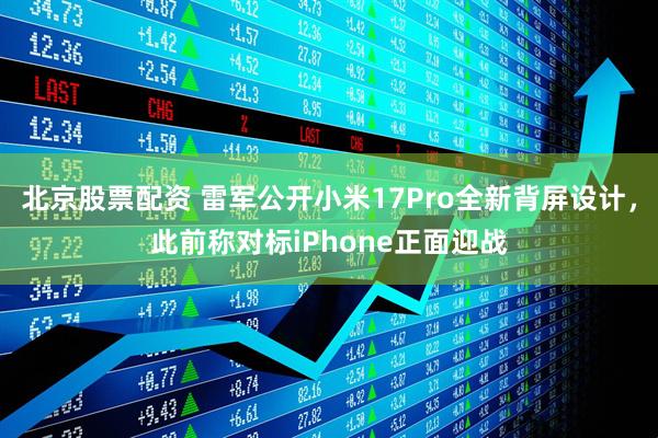 北京股票配资 雷军公开小米17Pro全新背屏设计,此前称对标iPhone正面迎战