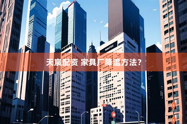 天宸配资 家具厂降温方法?
