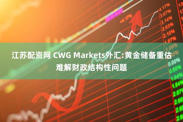 江苏配资网 CWG Markets外汇:黄金储备重估难解财政结构性问题