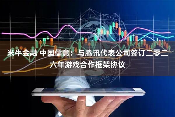 米牛金融 中国儒意：与腾讯代表公司签订二零二六年游戏合作框架协议