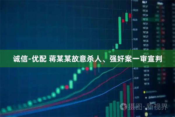 诚信-优配 蒋某某故意杀人、强奸案一审宣判
